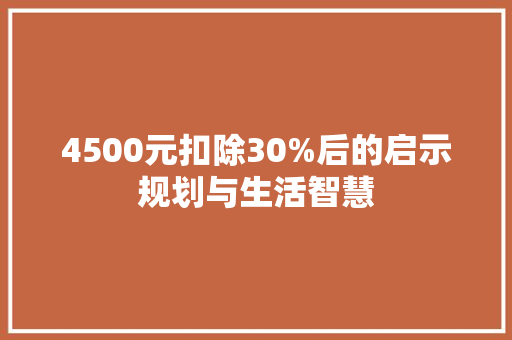 4500元扣除30%后的启示规划与生活智慧