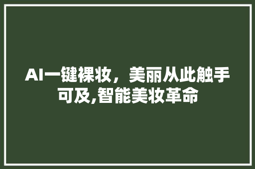 AI一键裸妆，美丽从此触手可及,智能美妆革命