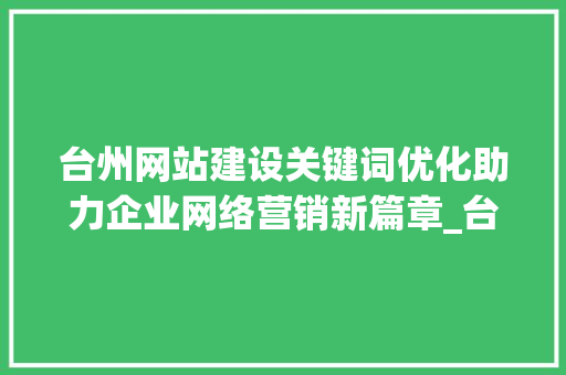 台州网站建设关键词优化助力企业网络营销新篇章_台州网站建设关键词优化