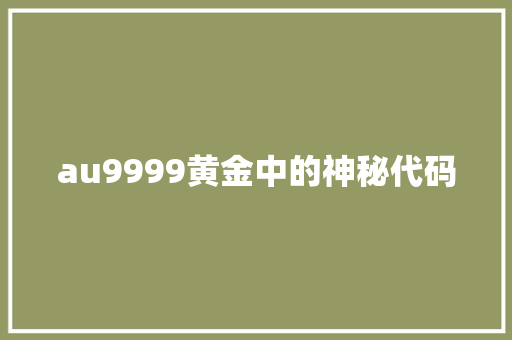 au9999黄金中的神秘代码