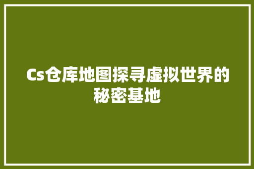 Cs仓库地图探寻虚拟世界的秘密基地