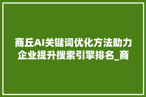 商丘AI关键词优化方法助力企业提升搜索引擎排名_商丘ai关键词优化方法