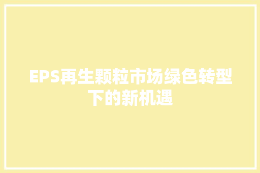 EPS再生颗粒市场绿色转型下的新机遇