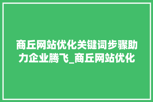 商丘网站优化关键词步骤助力企业腾飞_商丘网站优化关键词