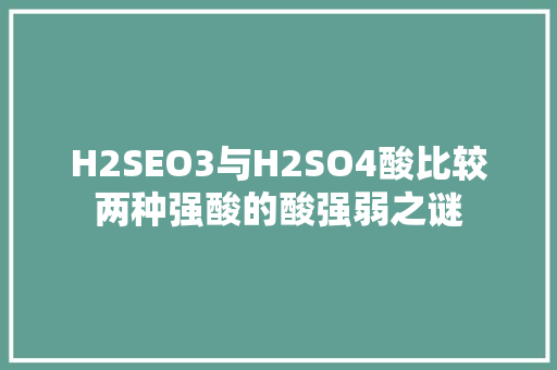 H2SEO3与H2SO4酸比较两种强酸的酸强弱之谜