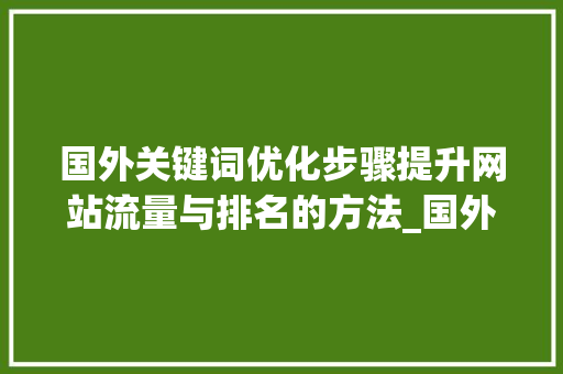 国外关键词优化步骤提升网站流量与排名的方法_国外关键词优化网站