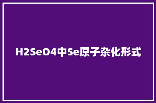 H2SeO4中Se原子杂化形式