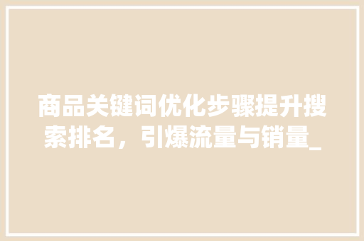 商品关键词优化步骤提升搜索排名，引爆流量与销量_如何优化商品的关键词
