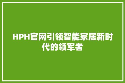 HPH官网引领智能家居新时代的领军者