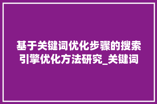 基于关键词优化步骤的搜索引擎优化方法研究_关键词优化步骤研究方法