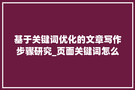 基于关键词优化的文章写作步骤研究_页面关键词怎么优化