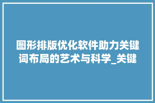 图形排版优化软件助力关键词布局的艺术与科学_关键词图形排版优化软件