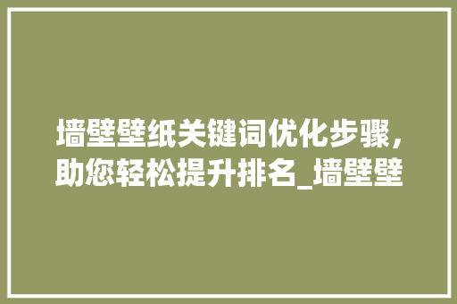 墙壁壁纸关键词优化步骤，助您轻松提升排名_墙壁壁纸关键词优化排名