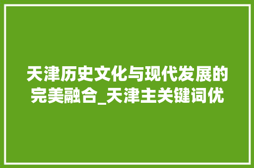 天津历史文化与现代发展的完美融合_天津主关键词优化步骤