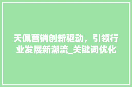天佩营销创新驱动，引领行业发展新潮流_关键词优化天佩营销