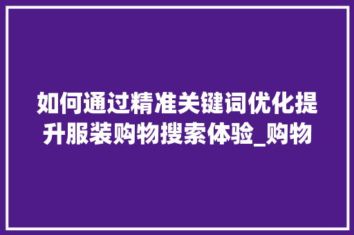 如何通过精准关键词优化提升服装购物搜索体验_购物服装搜索关键词优化