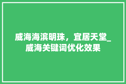 威海海滨明珠，宜居天堂_威海关键词优化效果