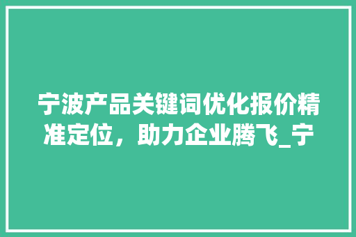 宁波产品关键词优化报价精准定位，助力企业腾飞_宁波产品关键词优化报价