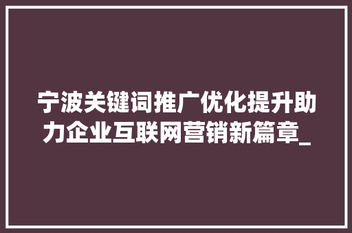 宁波关键词推广优化提升助力企业互联网营销新篇章_宁波关键词推广优化提升