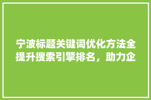 宁波标题关键词优化方法全提升搜索引擎排名，助力企业品牌传播_宁波标题关键词优化方法