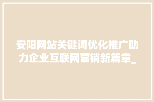 安阳网站关键词优化推广助力企业互联网营销新篇章_安阳网站关键词优化推广