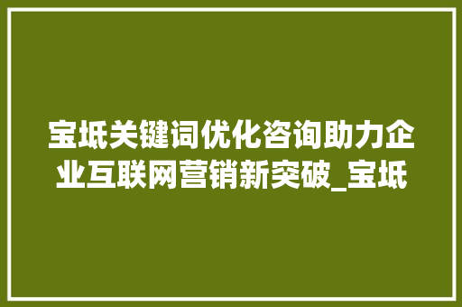 宝坻关键词优化咨询助力企业互联网营销新突破_宝坻关键词优化咨询