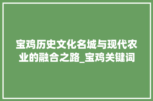 宝鸡历史文化名城与现代农业的融合之路_宝鸡关键词优化哪个专业
