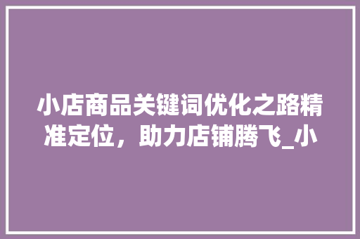 小店商品关键词优化之路精准定位，助力店铺腾飞_小店商品怎么优化关键词