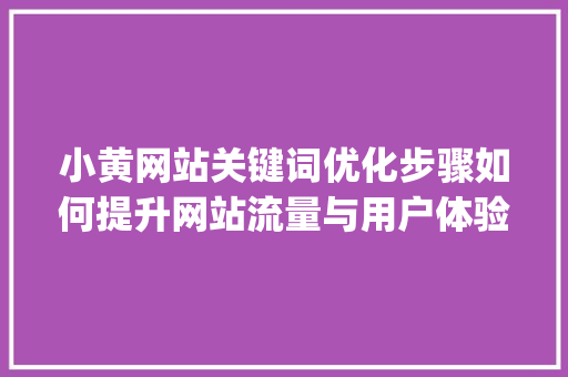 小黄网站关键词优化步骤如何提升网站流量与用户体验_小黄网站关键词优化