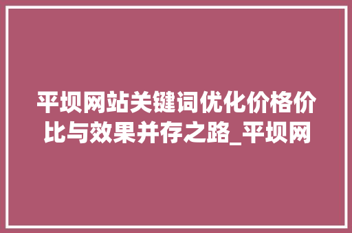 平坝网站关键词优化价格价比与效果并存之路_平坝网站关键词优化价格