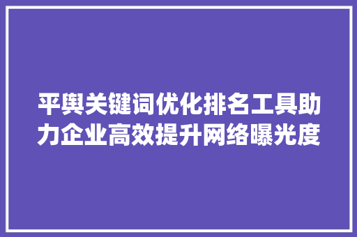 平舆关键词优化排名工具助力企业高效提升网络曝光度_平舆关键词优化排名工具