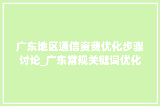 广东地区通信资费优化步骤讨论_广东常规关键词优化资费