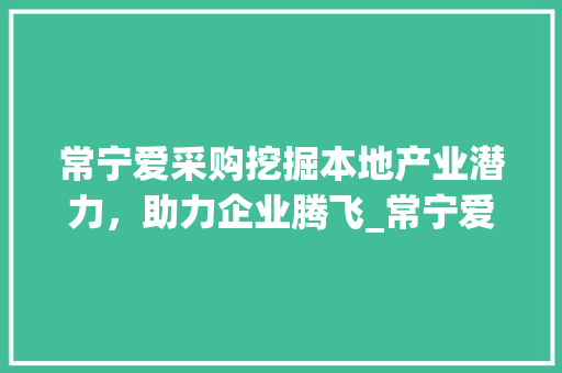 常宁爱采购挖掘本地产业潜力，助力企业腾飞_常宁爱采购关键词优化