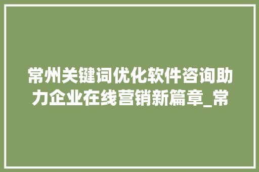 常州关键词优化软件咨询助力企业在线营销新篇章_常州关键词优化软件咨询