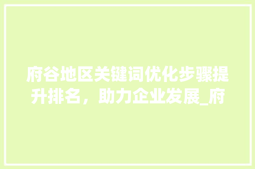 府谷地区关键词优化步骤提升排名，助力企业发展_府谷如何优化关键词排名