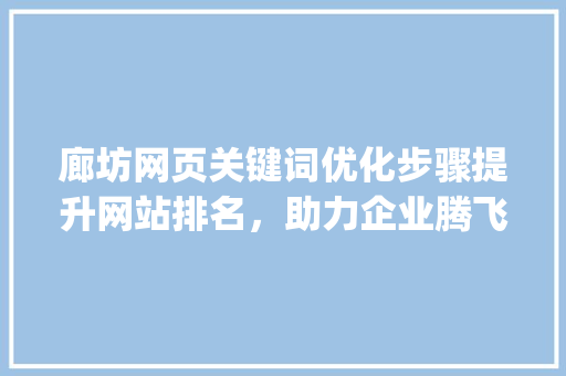 廊坊网页关键词优化步骤提升网站排名，助力企业腾飞_廊坊网页关键词怎么优化