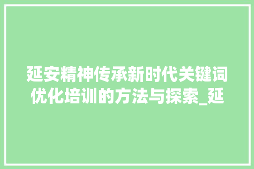延安精神传承新时代关键词优化培训的方法与探索_延安关键词优化培训