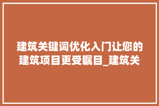 建筑关键词优化入门让您的建筑项目更受瞩目_建筑关键词优化入门