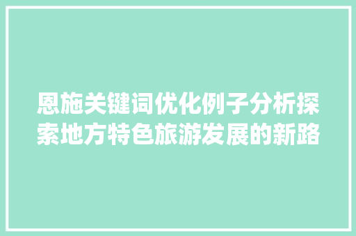 恩施关键词优化例子分析探索地方特色旅游发展的新路径_恩施关键词优化例子分析