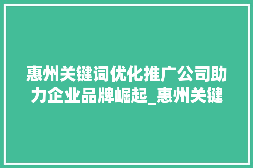 惠州关键词优化推广公司助力企业品牌崛起_惠州关键词优化推广公司