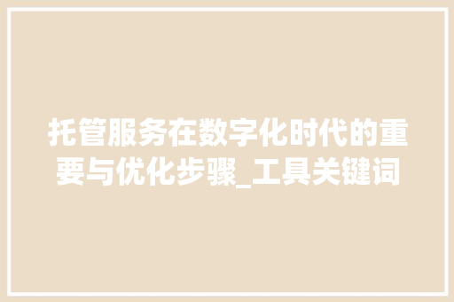 托管服务在数字化时代的重要与优化步骤_工具关键词优化托管