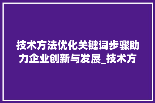 技术方法优化关键词步骤助力企业创新与发展_技术方法编制优化关键词
