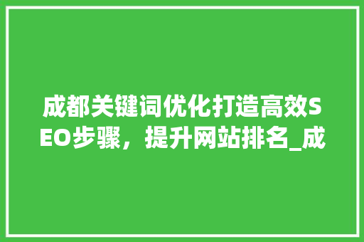 成都关键词优化打造高效SEO步骤，提升网站排名_成都关键词优化哪个好用
