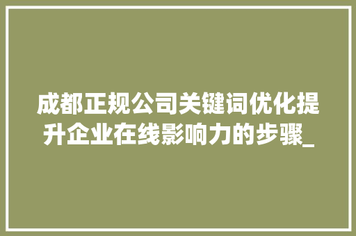 成都正规公司关键词优化提升企业在线影响力的步骤_成都关键词优化正规公司