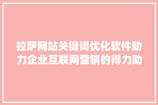 拉萨网站关键词优化软件助力企业互联网营销的得力助手_拉萨网站关键词优化软件