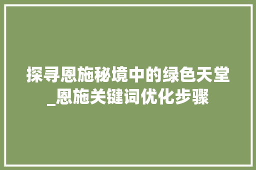 探寻恩施秘境中的绿色天堂_恩施关键词优化步骤