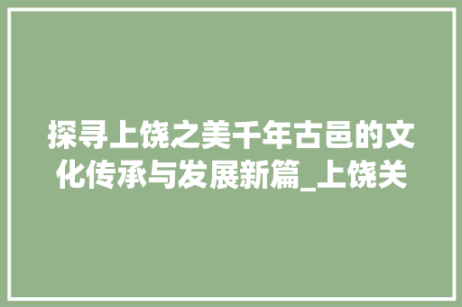 探寻上饶之美千年古邑的文化传承与发展新篇_上饶关键词优化排名