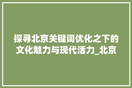 探寻北京关键词优化之下的文化魅力与现代活力_北京关键词优化怎么装