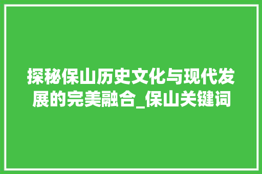 探秘保山历史文化与现代发展的完美融合_保山关键词快速优化