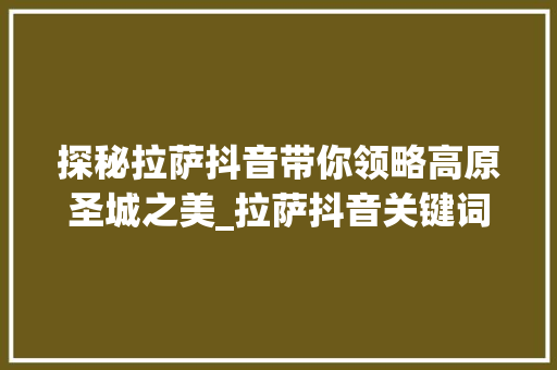 探秘拉萨抖音带你领略高原圣城之美_拉萨抖音关键词优化